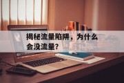 揭秘流量陷阱,为什么会没流量? 揭秘流量陷阱,为什么会没流量?