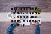 在C4D插件素材网站的世界中,你找到什么?,在哪找寻C4D插件素材,全球最全的插件下载平台 在C4D插件素材网站的世界中,你找到什么?,在哪找寻C4D插件素材,全球最全的插件下载平台