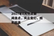 2017年8月热点新闻盘点,风云变幻,精彩纷呈 2017年8月热点新闻盘点,风云变幻,精彩纷呈