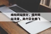 绵阳网站优化,提升网站流量,助力企业腾飞 绵阳网站优化,提升网站流量,助力企业腾飞