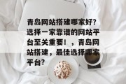 青岛网站搭建哪家好？选择一家靠谱的网站平台至关重要！，青岛网站搭建，最佳选择哪家平台?