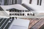 西乡网站优化SEO,提升网站流量,助力企业腾飞 西乡网站优化SEO,提升网站流量,助力企业腾飞
