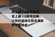 史上最囧2游戏攻略,史上最囧2游戏攻略,让你的游戏之旅充满笑声与挫败感 史上最囧2游戏攻略,史上最囧2游戏攻略,让你的游戏之旅充满笑声与挫败感