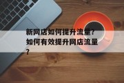 新网店如何提升流量?如何有效提升网店流量?