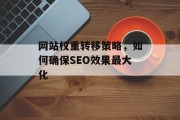 网站权重转移策略,如何确保SEO效果最大化 网站权重转移策略,如何确保SEO效果最大化