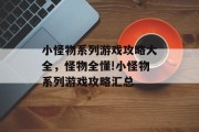 小怪物系列游戏攻略大全，怪物全懂!小怪物系列游戏攻略汇总