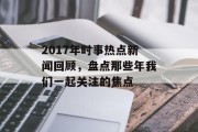 2017年时事热点新闻回顾,盘点那些年我们一起关注的焦点 2017年时事热点新闻回顾,盘点那些年我们一起关注的焦点