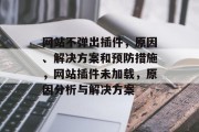 网站不弹出插件,原因、解决方案和预防措施,网站插件未加载,原因分析与解决方案 网站不弹出插件,原因、解决方案和预防措施,网站插件未加载,原因分析与解决方案