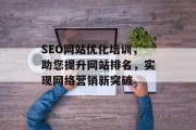 SEO网站优化培训,助您提升网站排名,实现网络营销新突破 SEO网站优化培训,助您提升网站排名,实现网络营销新突破