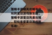 策略手游晴天攻略带你玩转夏日游戏新乐趣,策略手游夏日风暴攻略,轻松享受夏日游戏新乐趣! 策略手游晴天攻略带你玩转夏日游戏新乐趣,策略手游夏日风暴攻略,轻松享受夏日游戏新乐趣!