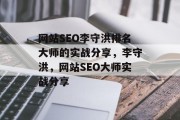 网站SEO李守洪排名大师的实战分享，李守洪，网站SEO大师实战分享