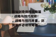 新仙剑奇侠传攻略篇 - 战略与技巧双修!,战略与技巧并重,剑侠新手必读攻略篇 新仙剑奇侠传攻略篇 - 战略与技巧双修!,战略与技巧并重,剑侠新手必读攻略篇
