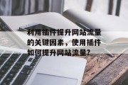 利用插件提升网站流量的关键因素，使用插件如何提升网站流量?