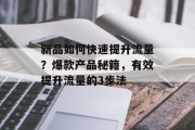 新品如何快速提升流量?爆款产品秘籍,有效提升流量的3步法