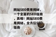网站SEO费用揭秘，一个全面的SEO指南，真相！网站SEO费用揭秘，全方位SEO指南