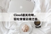 Cloud通关攻略,轻松掌握云端之旅 Cloud通关攻略,轻松掌握云端之旅