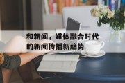 和新闻,媒体融合时代的新闻传播新趋势 和新闻,媒体融合时代的新闻传播新趋势