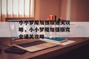 小小梦魇加强版通关攻略，小小梦魇加强版完全通关攻略