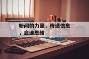 新闻的力量,传递信息,启迪思维 新闻的力量,传递信息,启迪思维