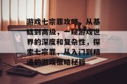 游戏七宗罪攻略,从基础到高级,一窥游戏世界的深度和复杂性,探索七宗罪,从入门到精通的游戏策略秘籍 游戏七宗罪攻略,从基础到高级,一窥游戏世界的深度和复杂性,探索七宗罪,从入门到精通的游戏策略秘籍