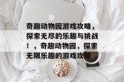 奇趣动物园游戏攻略,探索无尽的乐趣与挑战!,奇趣动物园,探索无限乐趣的游戏攻略 奇趣动物园游戏攻略,探索无尽的乐趣与挑战!,奇趣动物园,探索无限乐趣的游戏攻略