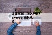 全面掌握,深入解析takeover通关攻略 全面掌握,深入解析takeover通关攻略