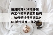 使用网站PDF插件提升工作效率的实用技巧,如何通过使用网站PDF插件提升工作效率? 使用网站PDF插件提升工作效率的实用技巧,如何通过使用网站PDF插件提升工作效率?