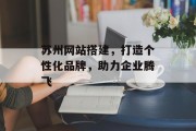 苏州网站搭建,打造个性化品牌,助力企业腾飞 苏州网站搭建,打造个性化品牌,助力企业腾飞