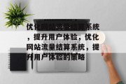 优化网站流量结算系统，提升用户体验，优化网站流量结算系统，提升用户体验的策略
