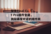 探索Final Cut Pro插件宝藏,揭秘最受欢迎的插件网站 探索Final Cut Pro插件宝藏,揭秘最受欢迎的插件网站