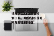 揭秘网站SEO质量检测工具，助你轻松提升网站排名的利器