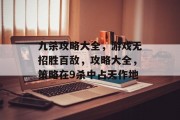 九杀攻略大全,游戏无招胜百敌,攻略大全,策略在9杀中占天作地 九杀攻略大全,游戏无招胜百敌,攻略大全,策略在9杀中占天作地