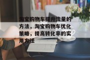 淘宝购物车提升流量的方法，淘宝购物车优化策略，提高转化率的实用方法