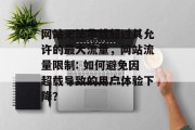 网站无法承载超过其允许的最大流量,网站流量限制: 如何避免因超载导致的用户体验下降? 网站无法承载超过其允许的最大流量,网站流量限制: 如何避免因超载导致的用户体验下降?