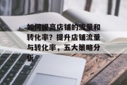 如何提高店铺的流量和转化率?提升店铺流量与转化率,五大策略分析 如何提高店铺的流量和转化率?提升店铺流量与转化率,五大策略分析