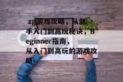zg游戏攻略,从新手入门到高玩秘诀,Beginner指南,从入门到高玩的游戏攻略  zg游戏攻略,从新手入门到高玩秘诀,Beginner指南,从入门到高玩的游戏攻略