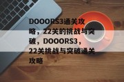 DOOORS3通关攻略,22关的挑战与突破,DOOORS3,22关挑战与突破通关攻略 DOOORS3通关攻略,22关的挑战与突破,DOOORS3,22关挑战与突破通关攻略