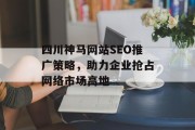 四川神马网站SEO推广策略，助力企业抢占网络市场高地