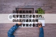 Didi通关攻略,轻松掌握出行必备技巧,Didi出行通关攻略,轻松掌握必备技巧 Didi通关攻略,轻松掌握出行必备技巧,Didi出行通关攻略,轻松掌握必备技巧