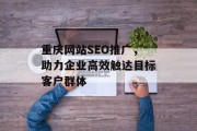 重庆网站SEO推广，助力企业高效触达目标客户群体