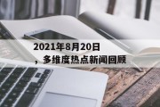 2021年8月20日,多维度热点新闻回顾 2021年8月20日,多维度热点新闻回顾
