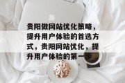 贵阳做网站优化策略，提升用户体验的首选方式，贵阳网站优化，提升用户体验的第一步