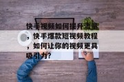 快手视频如何提升流量,快手爆款短视频教程,如何让你的视频更具吸引力?