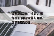 成都网站推广排名,揭秘提升网站流量与知名度的秘密武器 成都网站推广排名,揭秘提升网站流量与知名度的秘密武器