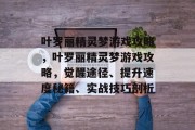 叶罗丽精灵梦游戏攻略，叶罗丽精灵梦游戏攻略，觉醒途径、提升速度秘籍、实战技巧剖析