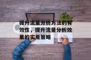 提升流量分析方法的有效性,提升流量分析效果的实用策略 提升流量分析方法的有效性,提升流量分析效果的实用策略