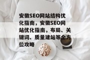 安徽SEO网站结构优化指南,安徽SEO网站优化指南,布局、关键词、质量建站等全方位攻略 安徽SEO网站结构优化指南,安徽SEO网站优化指南,布局、关键词、质量建站等全方位攻略