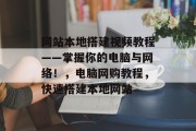网站本地搭建视频教程——掌握你的电脑与网络!,电脑网购教程,快速搭建本地网站 网站本地搭建视频教程——掌握你的电脑与网络!,电脑网购教程,快速搭建本地网站