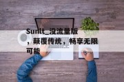 Sunlt_没流量版,颠覆传统,畅享无限可能 Sunlt_没流量版,颠覆传统,畅享无限可能