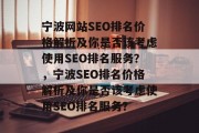 宁波网站SEO排名价格解析及你是否该考虑使用SEO排名服务？，宁波SEO排名价格解析及你是否该考虑使用SEO排名服务？